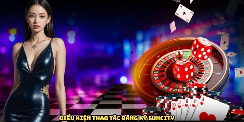 dang-ky-suncity-dieu-kien-cu-the