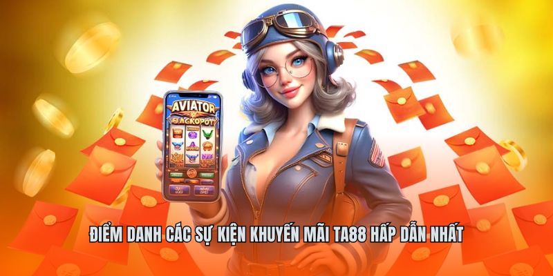 Điểm danh các sự kiện khuyến mãi ta88 hấp dẫn nhất
