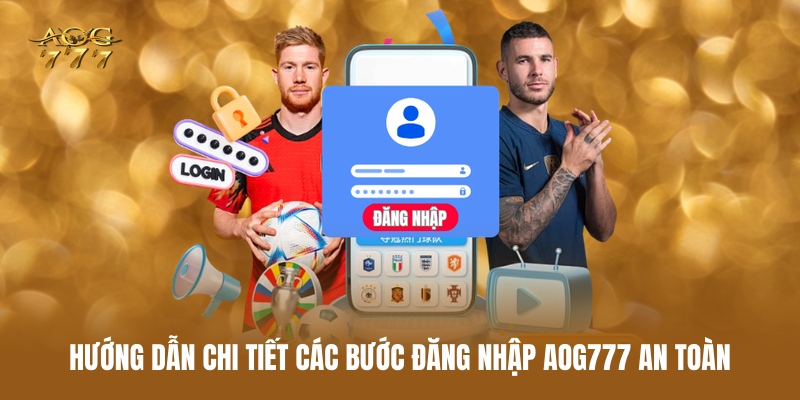 huong-dan-chi-tiet-cac-buoc-dang-nhap-aog777-an-toan