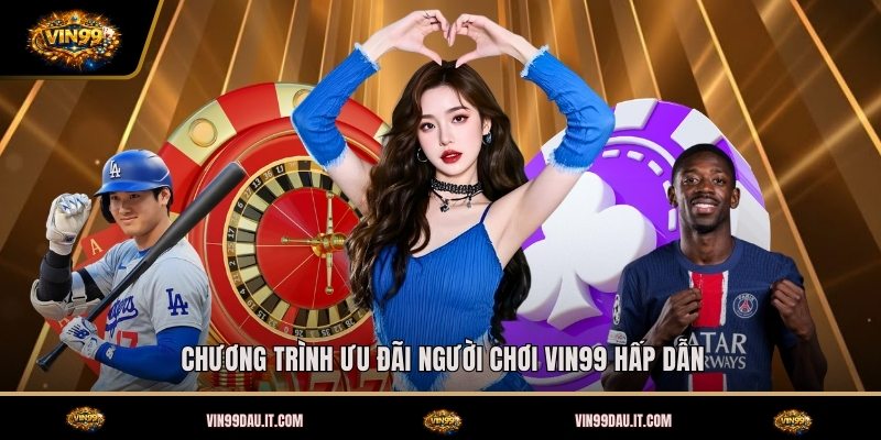 chuong-trinh-uu-dai-nguoi-choi-vin99-hap-dan