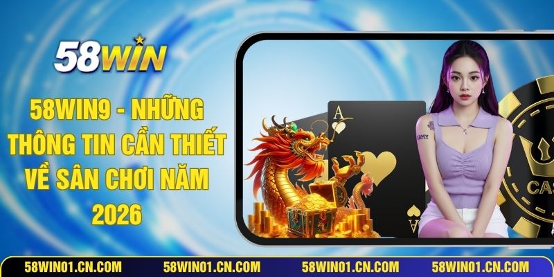 58WIN9 - Những Thông Tin Cần Thiết Về Sân Chơi Năm 2026