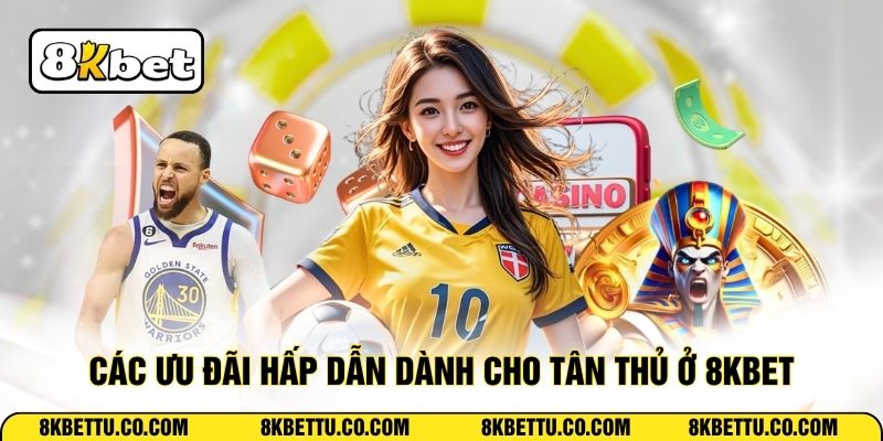 Các ưu đãi hấp dẫn dành cho tân thủ ở 8KBET