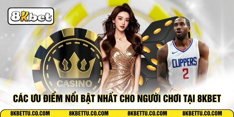 Các ưu điểm nổi bật nhất cho người chơi tại 8KBET