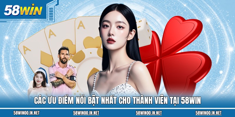 Các ưu điểm nổi bật nhất cho thành viên tại 58Win