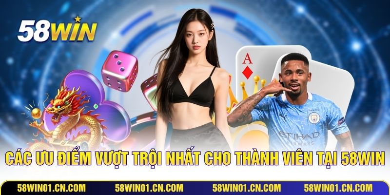 Các ưu điểm vượt trội nhất cho thành viên tại 58WIN