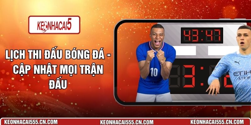 Lịch Thi Đấu Bóng Đá - Cập Nhật Mọi Trận Đấu