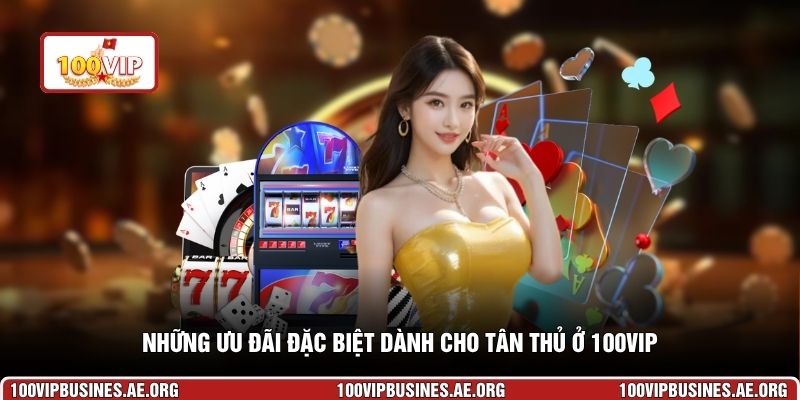 Những ưu đãi đặc biệt dành cho tân thủ ở 100VIP
