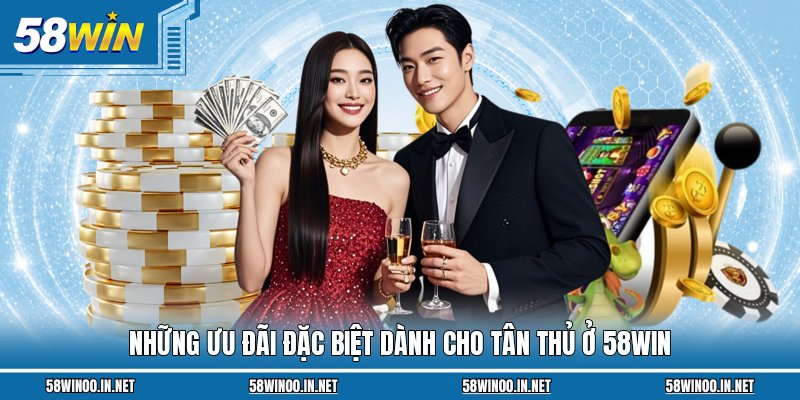 Những ưu đãi đặc biệt dành cho tân thủ ở 58Win