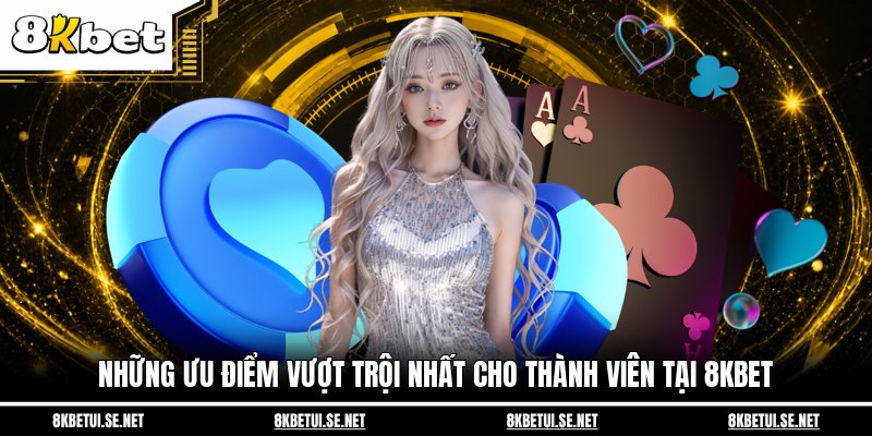 Những ưu điểm vượt trội nhất cho thành viên tại 8KBET